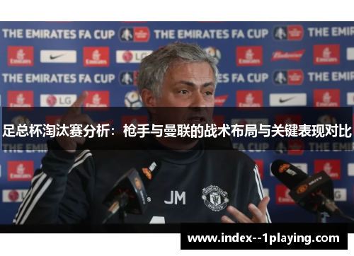 足总杯淘汰赛分析：枪手与曼联的战术布局与关键表现对比