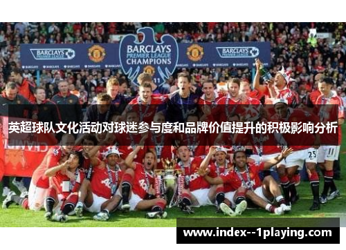 英超球队文化活动对球迷参与度和品牌价值提升的积极影响分析