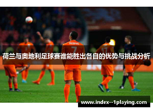 荷兰与奥地利足球赛谁能胜出各自的优势与挑战分析