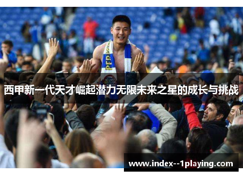 西甲新一代天才崛起潜力无限未来之星的成长与挑战 西甲新一代天才崛起潜力无限未来之星的成长与挑战