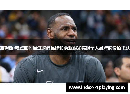 詹姆斯·哈登如何通过时尚品味和商业眼光实现个人品牌的价值飞跃