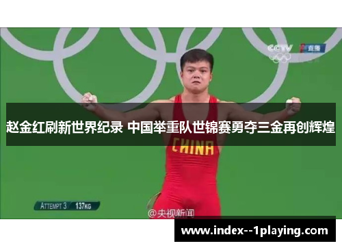 赵金红刷新世界纪录 中国举重队世锦赛勇夺三金再创辉煌