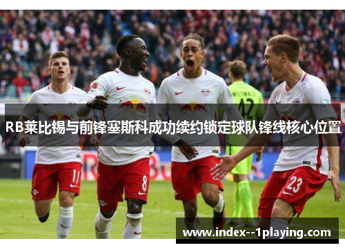 RB莱比锡与前锋塞斯科成功续约锁定球队锋线核心位置