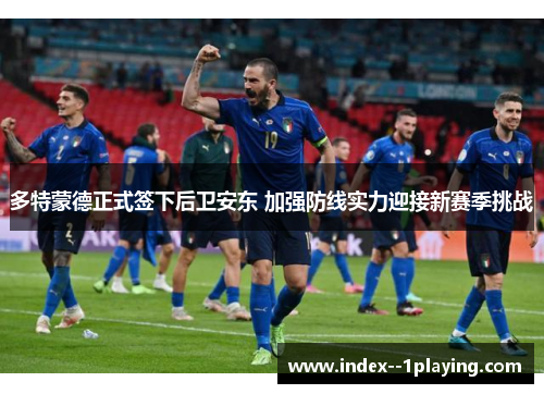 多特蒙德正式签下后卫安东 加强防线实力迎接新赛季挑战