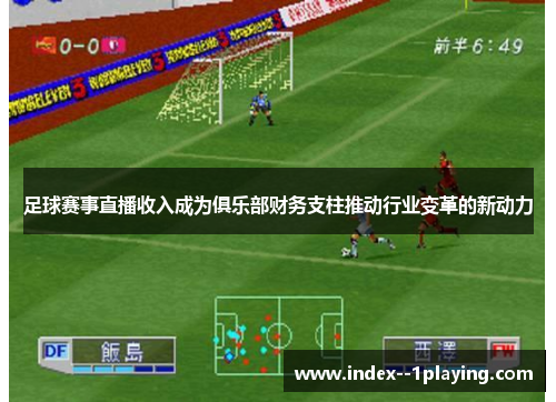 足球赛事直播收入成为俱乐部财务支柱推动行业变革的新动力 足球赛事直播收入成为俱乐部财务支柱推动行业变革的新动力
