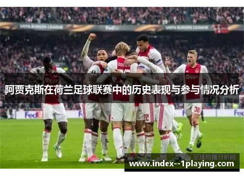 阿贾克斯在荷兰足球联赛中的历史表现与参与情况分析
