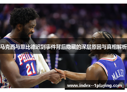 马克西与恩比德迟到事件背后隐藏的深层原因与真相解析