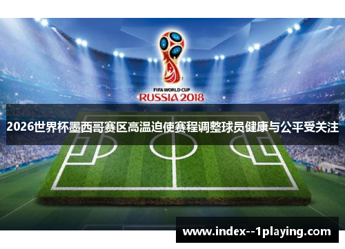 2026世界杯墨西哥赛区高温迫使赛程调整球员健康与公平受关注 2026世界杯墨西哥赛区高温迫使赛程调整球员健康与公平受关注