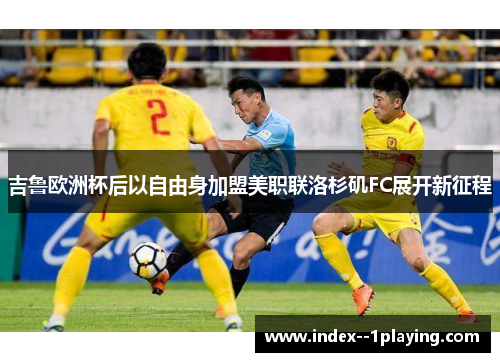 吉鲁欧洲杯后以自由身加盟美职联洛杉矶FC展开新征程 吉鲁欧洲杯后以自由身加盟美职联洛杉矶FC展开新征程