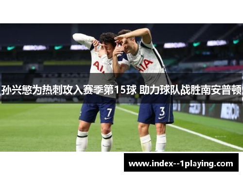 孙兴慜为热刺攻入赛季第15球 助力球队战胜南安普顿 孙兴慜为热刺攻入赛季第15球 助力球队战胜南安普顿