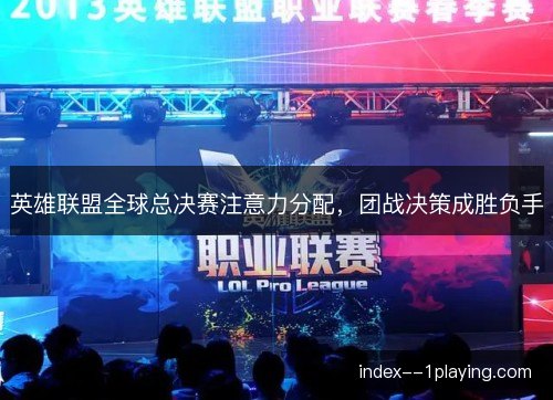 英雄联盟全球总决赛注意力分配，团战决策成胜负手