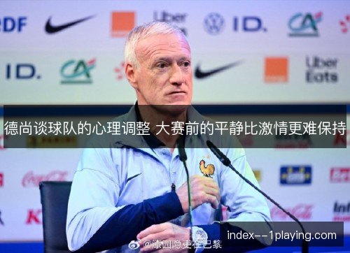 德尚谈球队的心理调整 大赛前的平静比激情更难保持